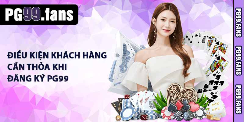 Điều kiện khách hàng cần thỏa khi đăng ký PG99