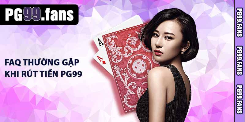 Rút tiền PG99 - Hướng Dẫn Tân Thủ Rút Tiền Nhanh Chóng 30S 3 FAQ thường gặp khi rút tiền PG99