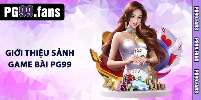 Game Bài PG99 - Sảnh Game Bài 3D Trực Tuyến Đẳng Cấp 2025 2 Giới thiệu sảnh game bài PG99