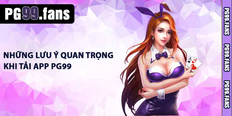 Tải App PG99 - Hướng Dẫn Tải Nhanh Chóng và Dễ Dàng 3 Những lưu ý quan trọng khi tải app PG99