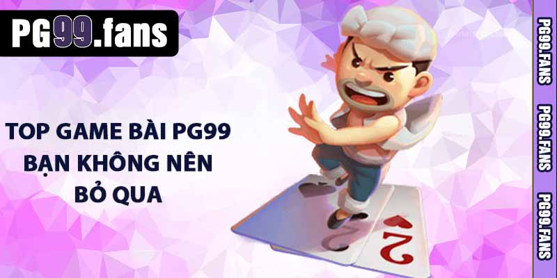 Game Bài PG99 - Sảnh Game Bài 3D Trực Tuyến Đẳng Cấp 2025 4 TOP game bài PG99 bạn không nên bỏ qua
