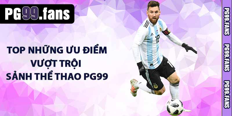 Thể Thao PG99 - Cá Cược Thể Thao Đỉnh Cao Cùng PG99.COM 4 TOP những ưu điểm vượt trội sảnh thể thao PG99