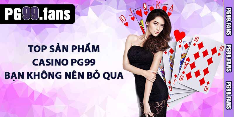 Casino PG99 – Sân Chơi Casino Trực Tuyến Đẳng Cấp Châu Á 3 TOP sản phẩm casino PG99 bạn không nên bỏ qua