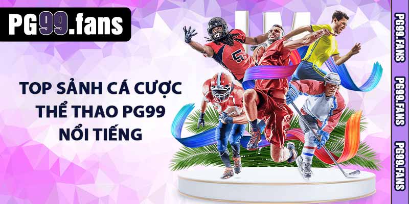 Thể Thao PG99 - Cá Cược Thể Thao Đỉnh Cao Cùng PG99.COM 3 TOP sảnh cá cược thể thao PG99 nổi tiếng