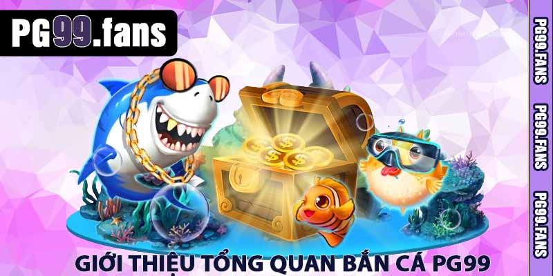 Bắn Cá PG99 – Hướng Dẫn Cách Chơi Ăn Xu Đổi Tiền Thật 2 giới thiệu tổng quan bắn cá pg99